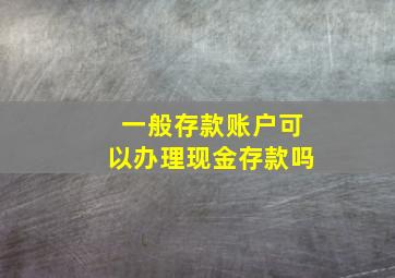 一般存款账户可以办理现金存款吗