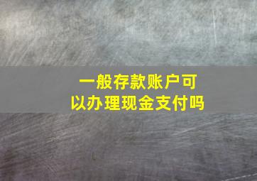 一般存款账户可以办理现金支付吗