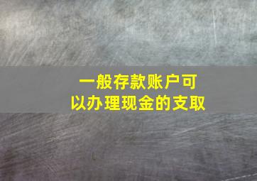 一般存款账户可以办理现金的支取