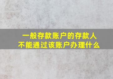 一般存款账户的存款人不能通过该账户办理什么