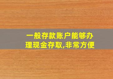 一般存款账户能够办理现金存取,非常方便