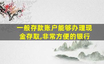 一般存款账户能够办理现金存取,非常方便的银行