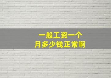 一般工资一个月多少钱正常啊