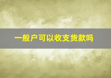 一般户可以收支货款吗