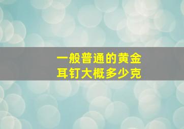 一般普通的黄金耳钉大概多少克