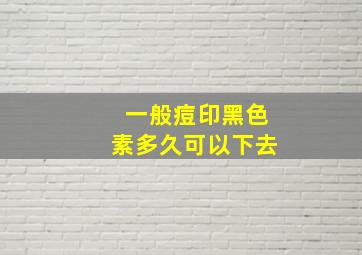 一般痘印黑色素多久可以下去