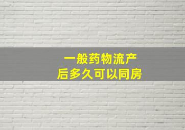 一般药物流产后多久可以同房