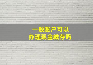 一般账户可以办理现金缴存吗