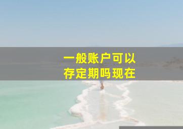 一般账户可以存定期吗现在