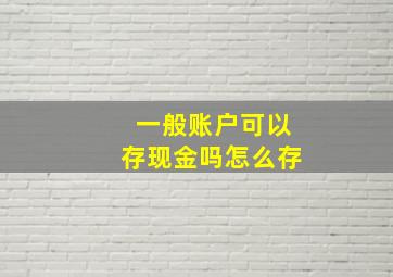 一般账户可以存现金吗怎么存