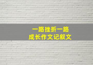 一路挫折一路成长作文记叙文