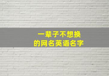 一辈子不想换的网名英语名字