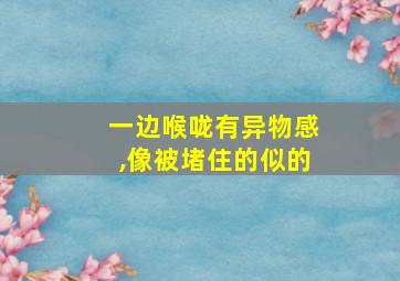 一边喉咙有异物感,像被堵住的似的