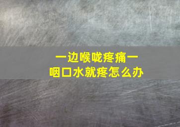 一边喉咙疼痛一咽口水就疼怎么办