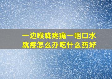 一边喉咙疼痛一咽口水就疼怎么办吃什么药好