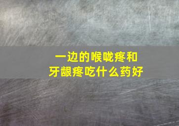 一边的喉咙疼和牙龈疼吃什么药好