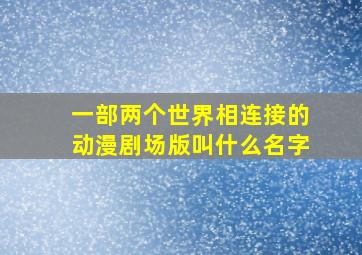 一部两个世界相连接的动漫剧场版叫什么名字