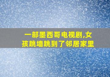 一部墨西哥电视剧,女孩跳墙跳到了邻居家里