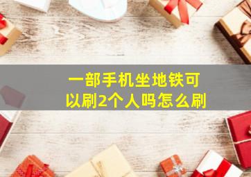 一部手机坐地铁可以刷2个人吗怎么刷