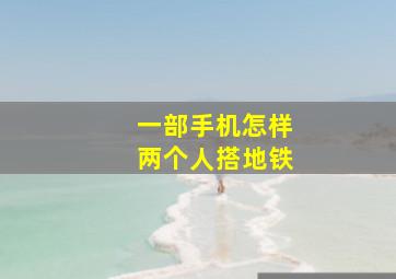 一部手机怎样两个人搭地铁