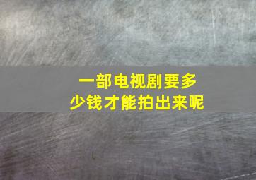 一部电视剧要多少钱才能拍出来呢