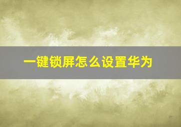 一键锁屏怎么设置华为