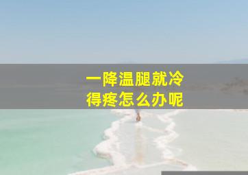 一降温腿就冷得疼怎么办呢