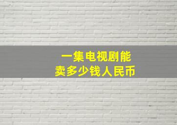 一集电视剧能卖多少钱人民币