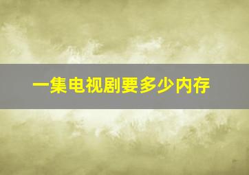 一集电视剧要多少内存