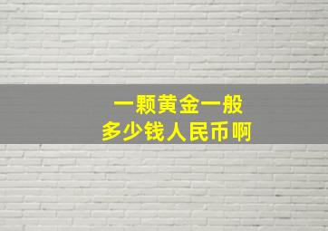 一颗黄金一般多少钱人民币啊