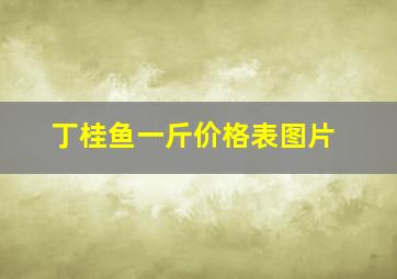 丁桂鱼一斤价格表图片