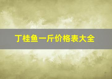 丁桂鱼一斤价格表大全