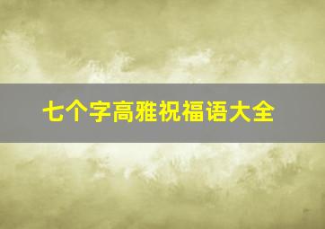 七个字高雅祝福语大全