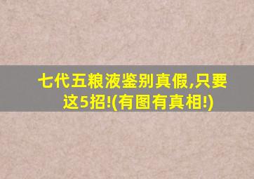 七代五粮液鉴别真假,只要这5招!(有图有真相!)