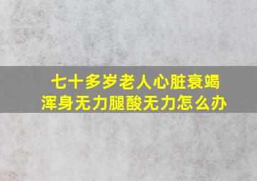 七十多岁老人心脏衰竭浑身无力腿酸无力怎么办