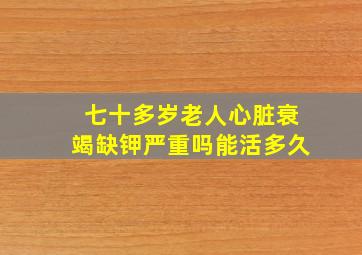 七十多岁老人心脏衰竭缺钾严重吗能活多久