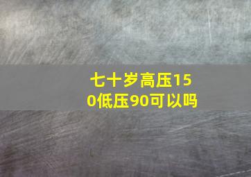 七十岁高压150低压90可以吗