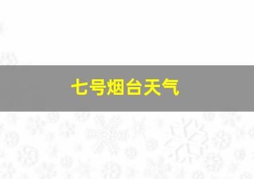 七号烟台天气