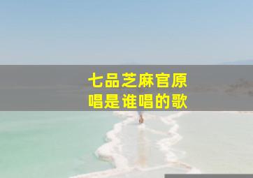 七品芝麻官原唱是谁唱的歌