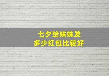 七夕给妹妹发多少红包比较好