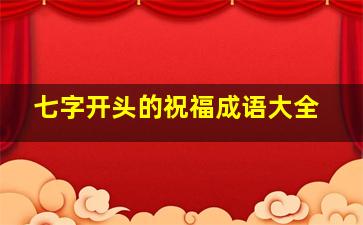 七字开头的祝福成语大全