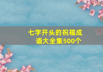 七字开头的祝福成语大全集500个