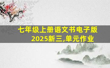 七年级上册语文书电子版2025新三,单元作业