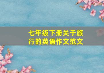 七年级下册关于旅行的英语作文范文