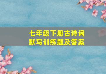 七年级下册古诗词默写训练题及答案