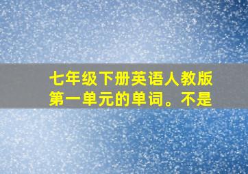 七年级下册英语人教版第一单元的单词。不是