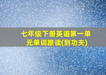 七年级下册英语第一单元单词跟读(到功夫)