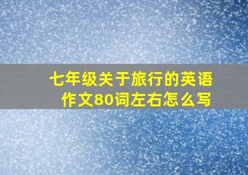 七年级关于旅行的英语作文80词左右怎么写