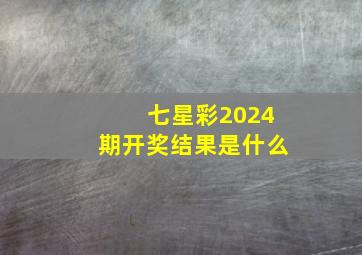 七星彩2024期开奖结果是什么