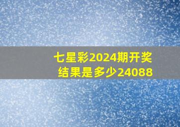 七星彩2024期开奖结果是多少24088